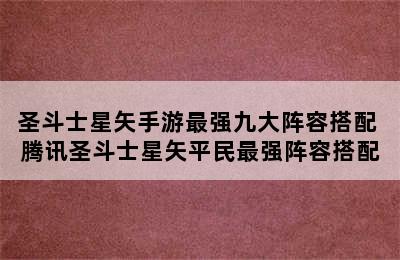 圣斗士星矢手游最强九大阵容搭配 腾讯圣斗士星矢平民最强阵容搭配